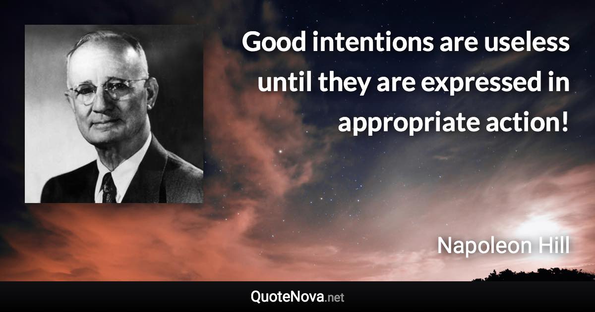 Good intentions are useless until they are expressed in appropriate action! - Napoleon Hill quote