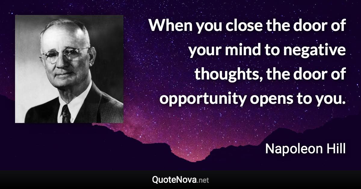 When you close the door of your mind to negative thoughts, the door of opportunity opens to you. - Napoleon Hill quote