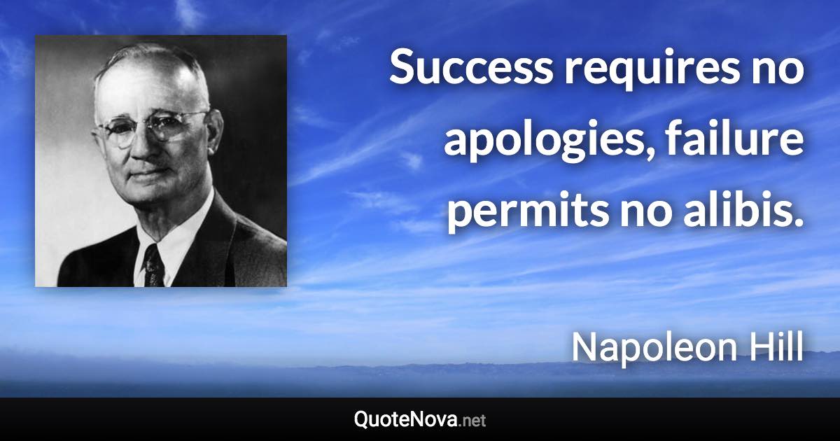 Success requires no apologies, failure permits no alibis. - Napoleon Hill quote