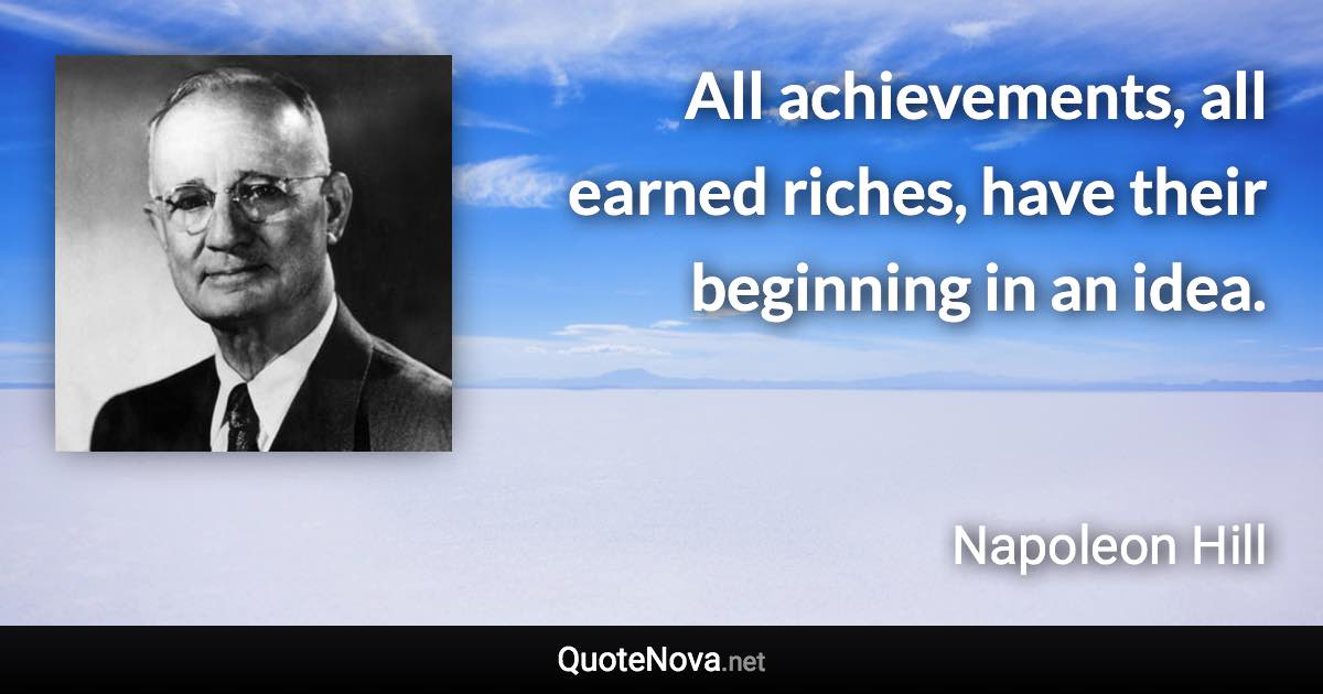 All achievements, all earned riches, have their beginning in an idea. - Napoleon Hill quote