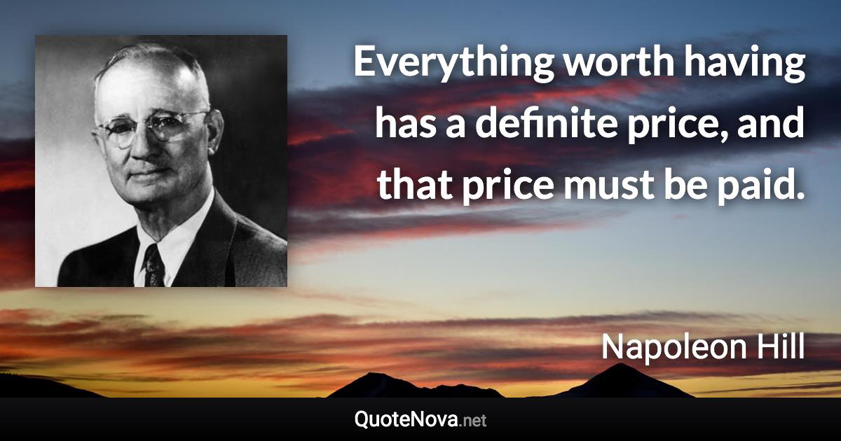 Everything worth having has a definite price, and that price must be paid. - Napoleon Hill quote