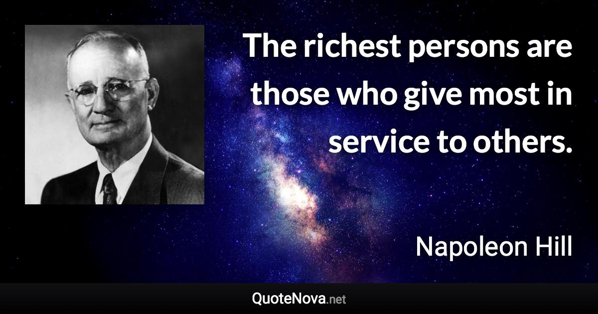 The richest persons are those who give most in service to others. - Napoleon Hill quote