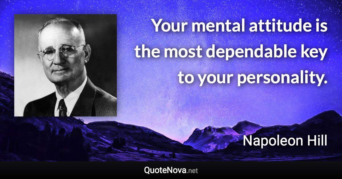 Your mental attitude is the most dependable key to your personality. - Napoleon Hill quote