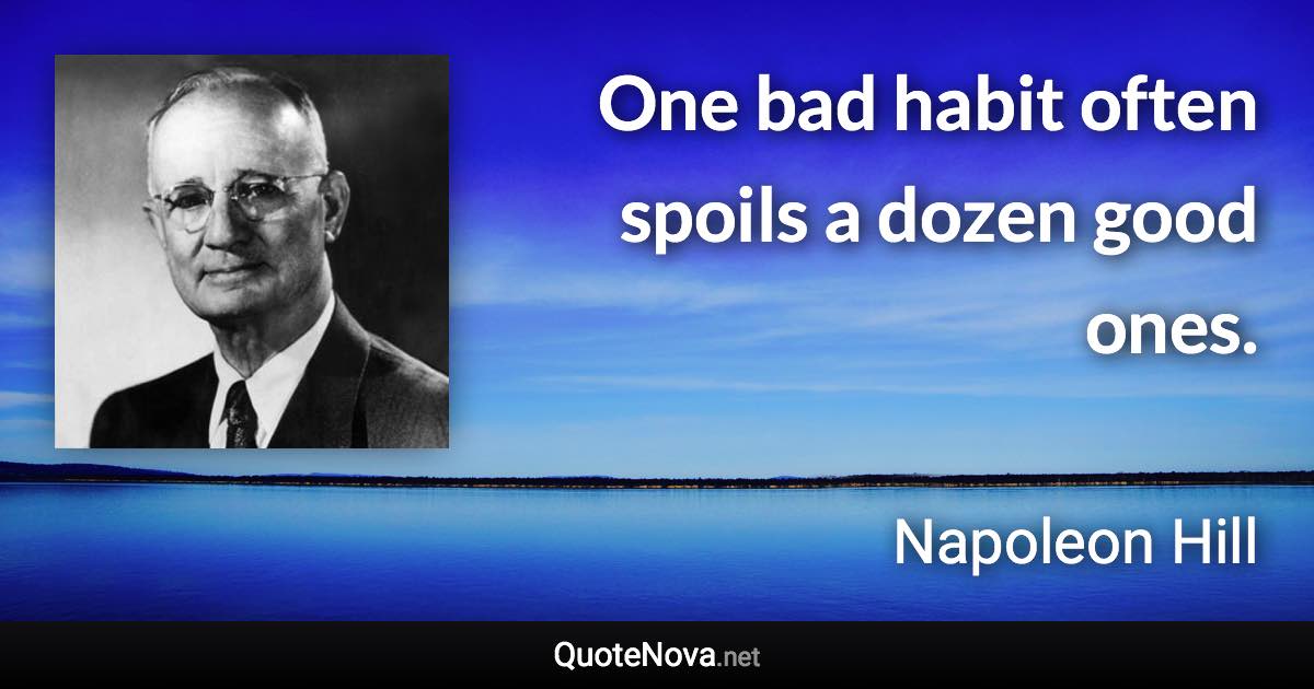 One bad habit often spoils a dozen good ones. - Napoleon Hill quote