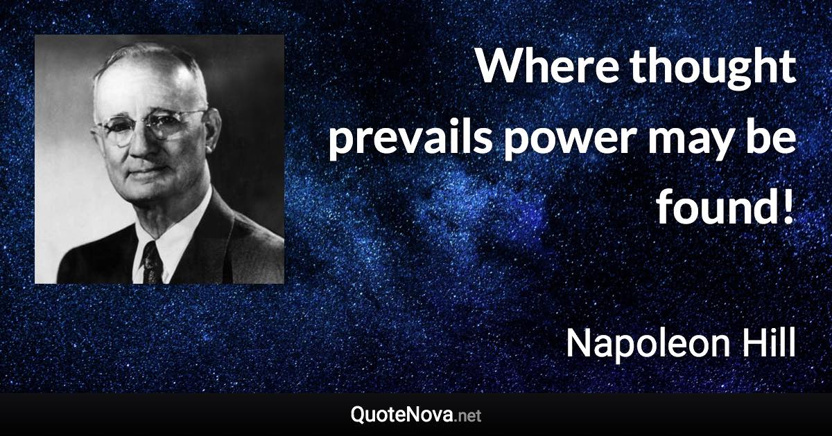 Where thought prevails power may be found! - Napoleon Hill quote