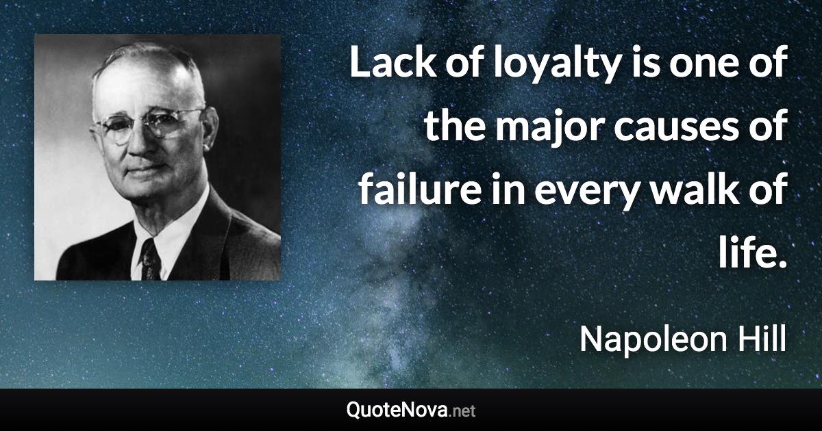 Lack of loyalty is one of the major causes of failure in every walk of life. - Napoleon Hill quote