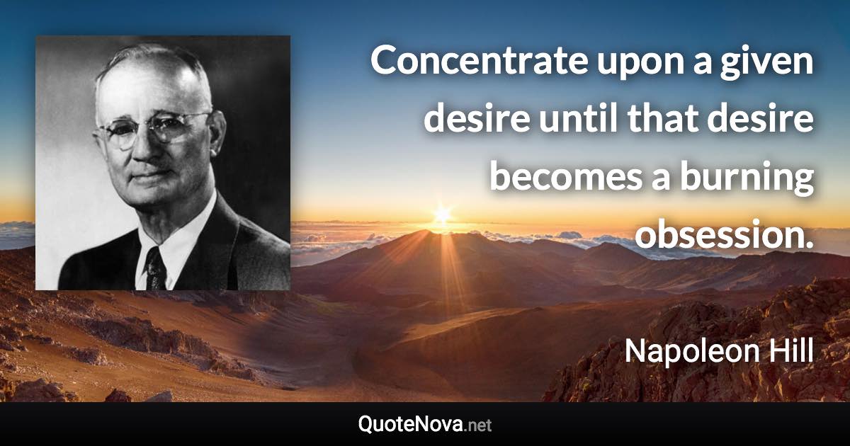 Concentrate upon a given desire until that desire becomes a burning obsession. - Napoleon Hill quote