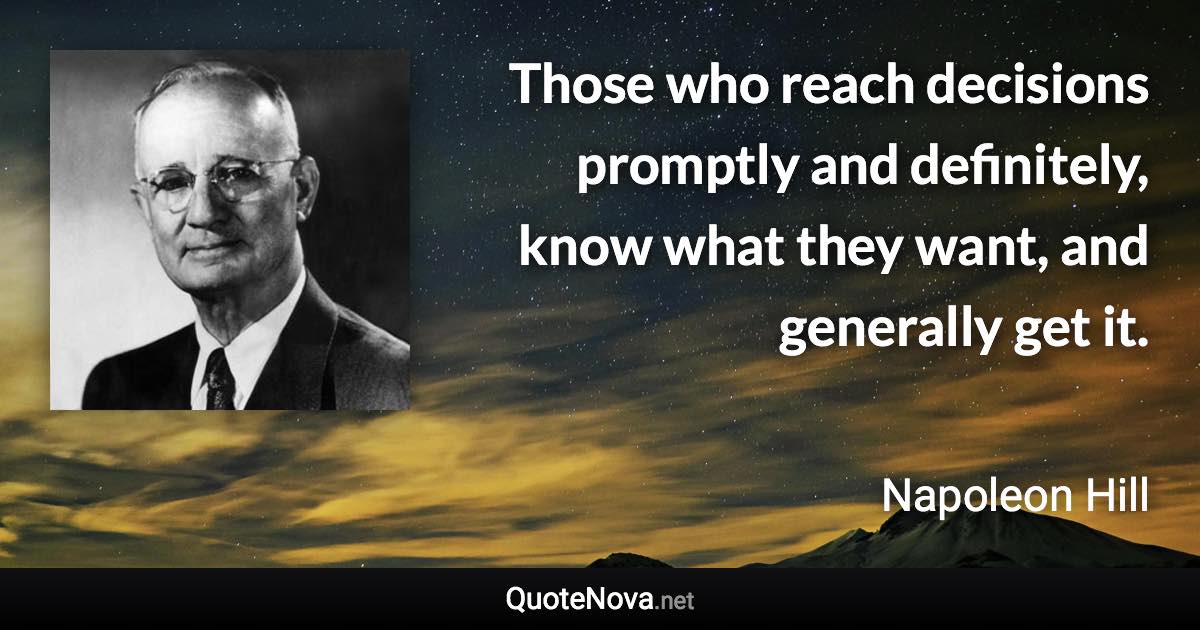 Those who reach decisions promptly and definitely, know what they want, and generally get it. - Napoleon Hill quote