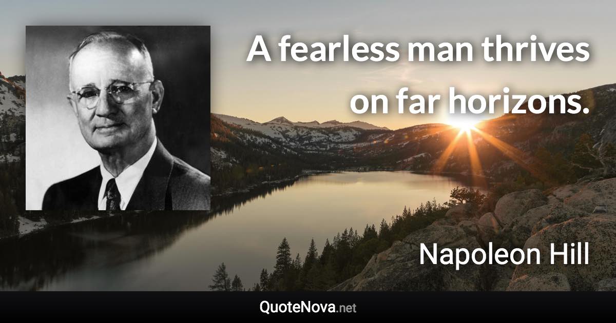 A fearless man thrives on far horizons. - Napoleon Hill quote