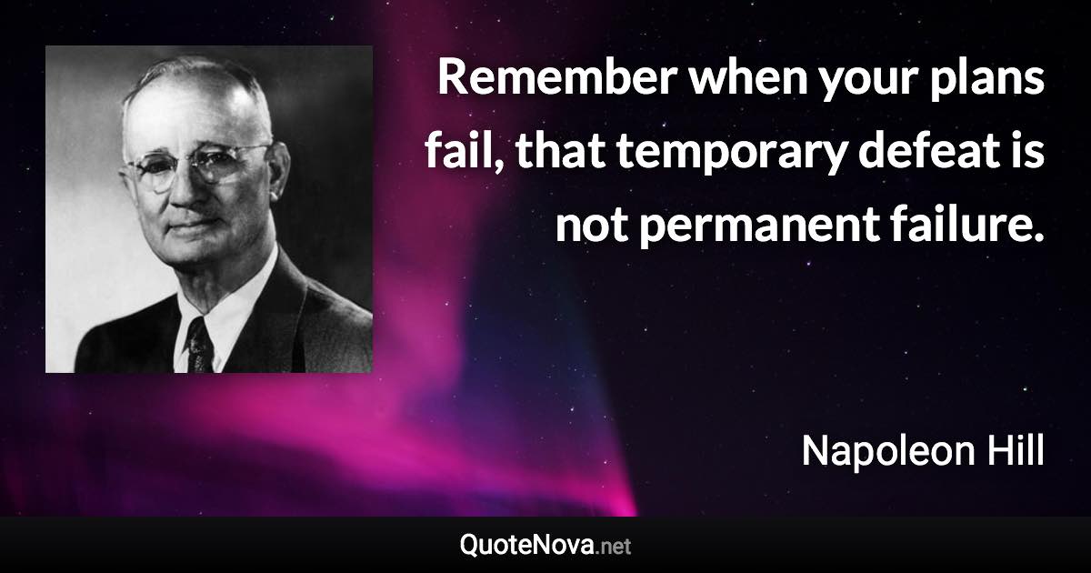 Remember when your plans fail, that temporary defeat is not permanent failure. - Napoleon Hill quote