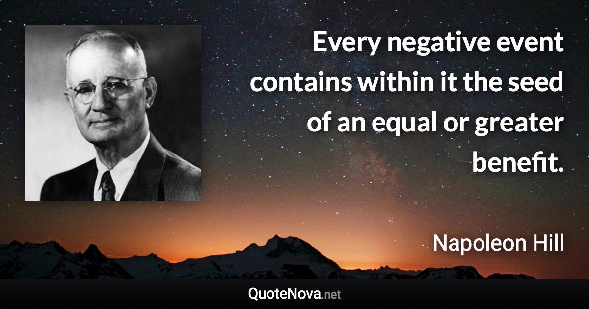 Every negative event contains within it the seed of an equal or greater benefit. - Napoleon Hill quote