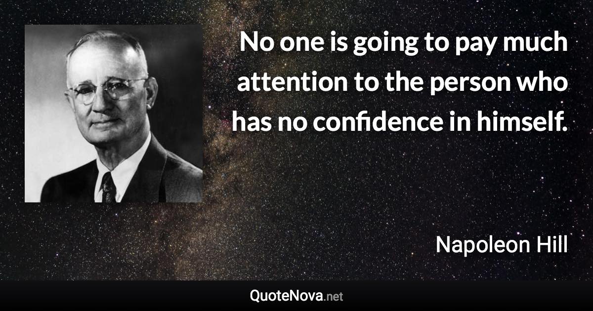 No one is going to pay much attention to the person who has no confidence in himself. - Napoleon Hill quote