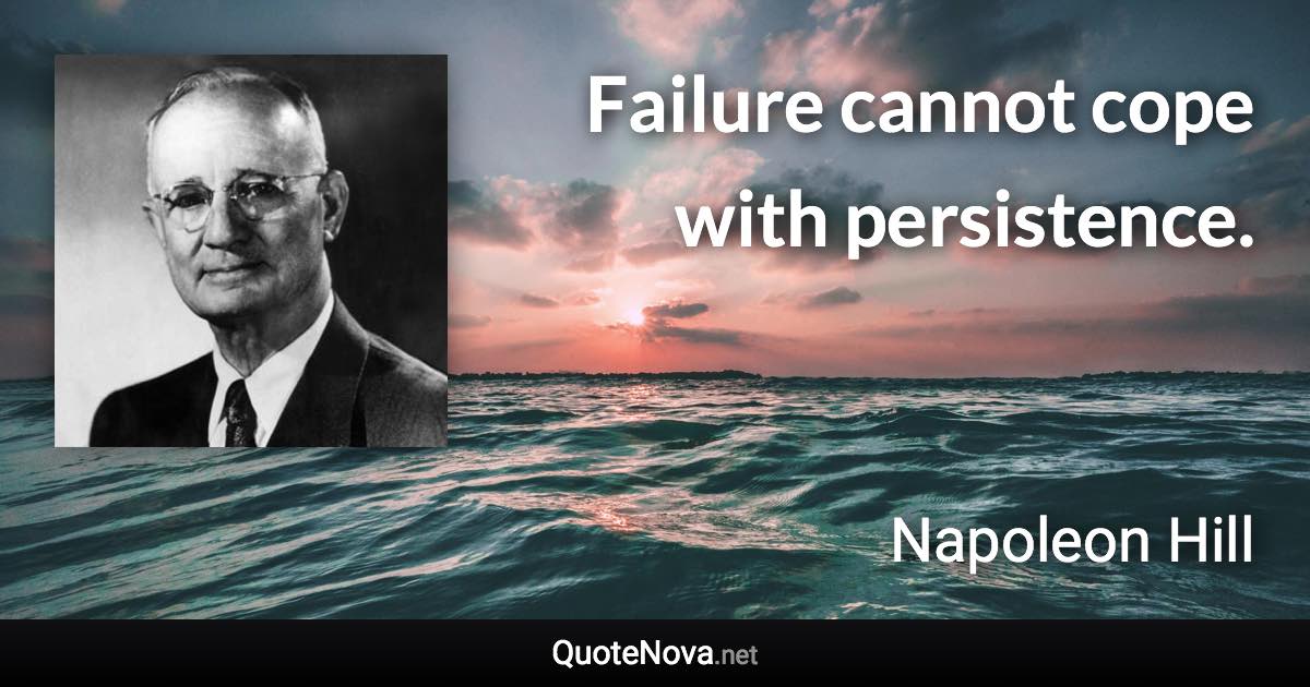 Failure cannot cope with persistence. - Napoleon Hill quote