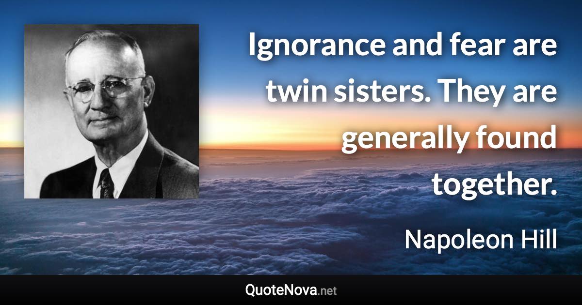 Ignorance and fear are twin sisters. They are generally found together. - Napoleon Hill quote