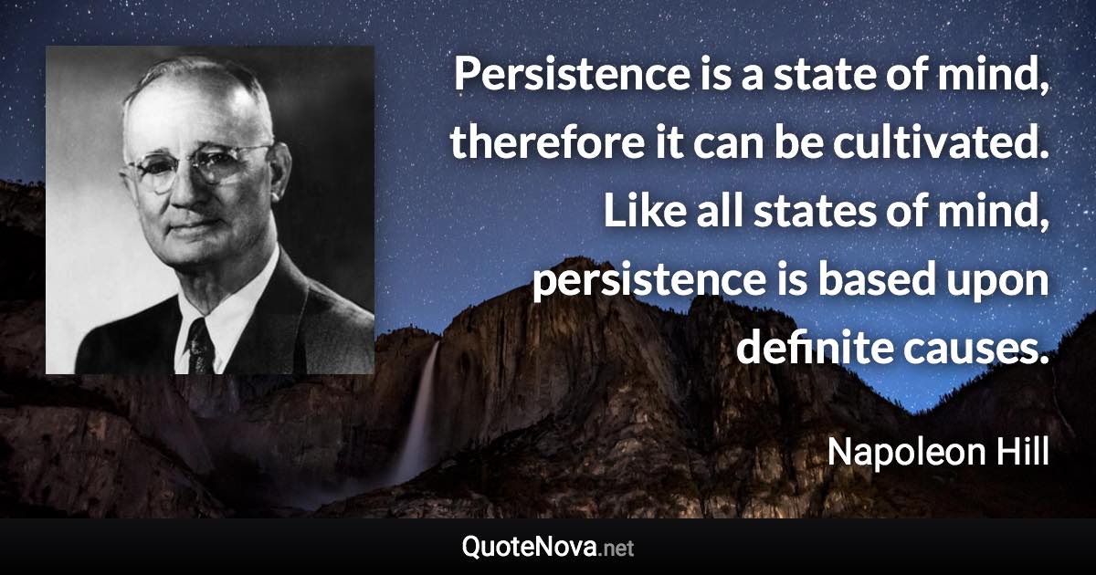 Persistence is a state of mind, therefore it can be cultivated. Like all states of mind, persistence is based upon definite causes. - Napoleon Hill quote