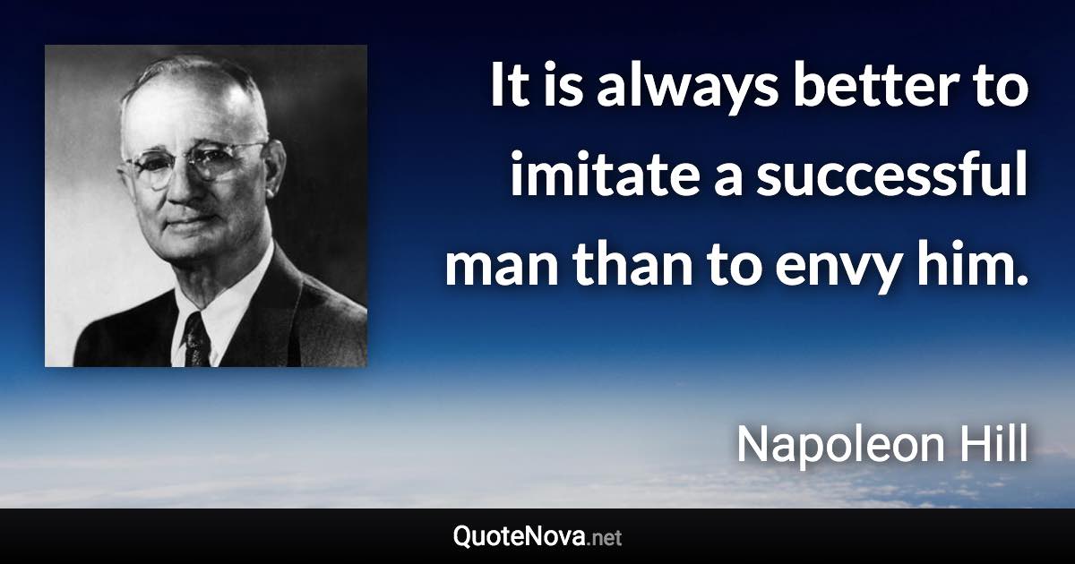 It is always better to imitate a successful man than to envy him. - Napoleon Hill quote