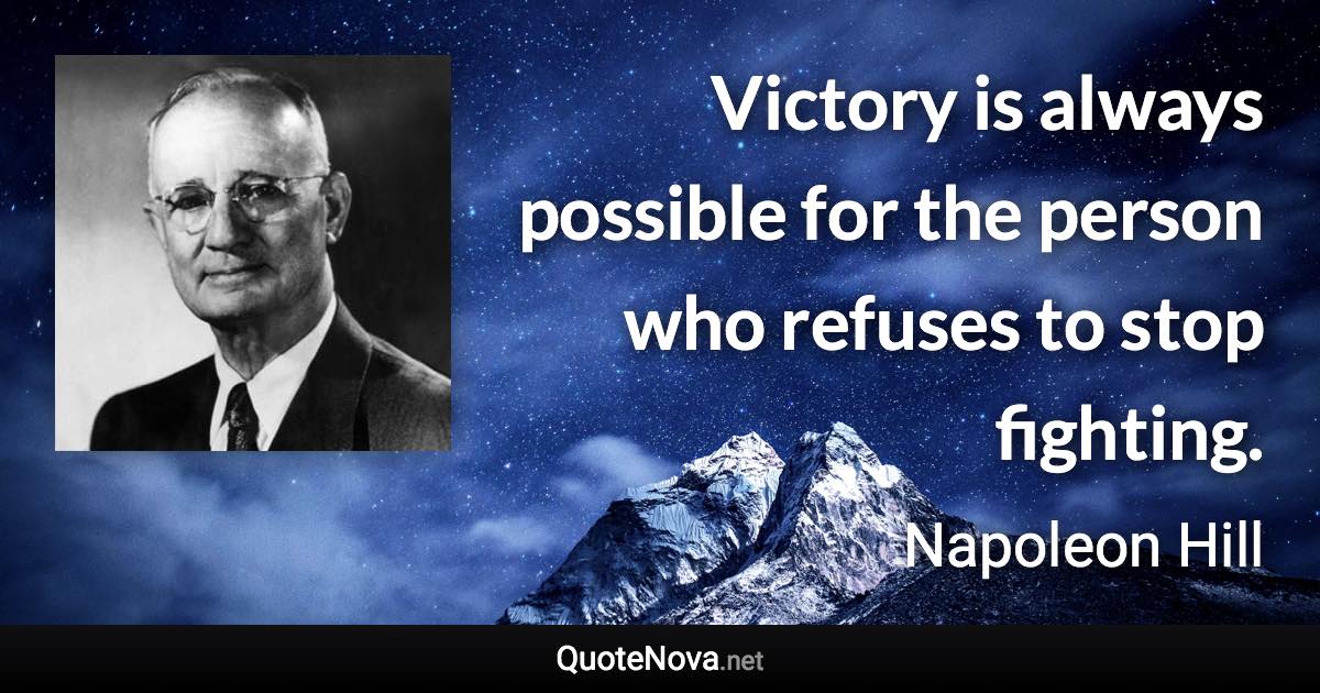 Victory is always possible for the person who refuses to stop fighting. - Napoleon Hill quote