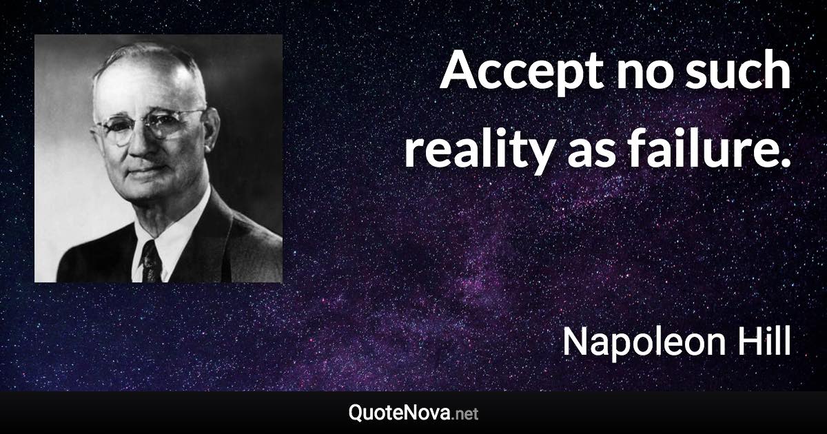 Accept no such reality as failure. - Napoleon Hill quote