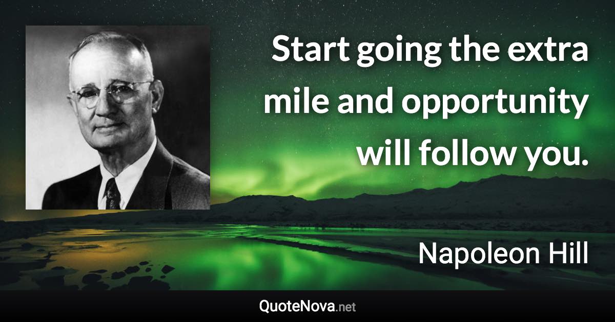 Start going the extra mile and opportunity will follow you. - Napoleon Hill quote