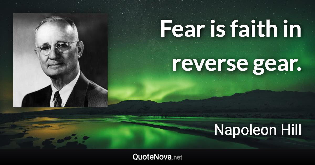 Fear is faith in reverse gear. - Napoleon Hill quote