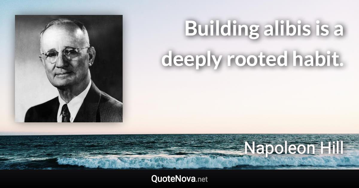 Building alibis is a deeply rooted habit. - Napoleon Hill quote