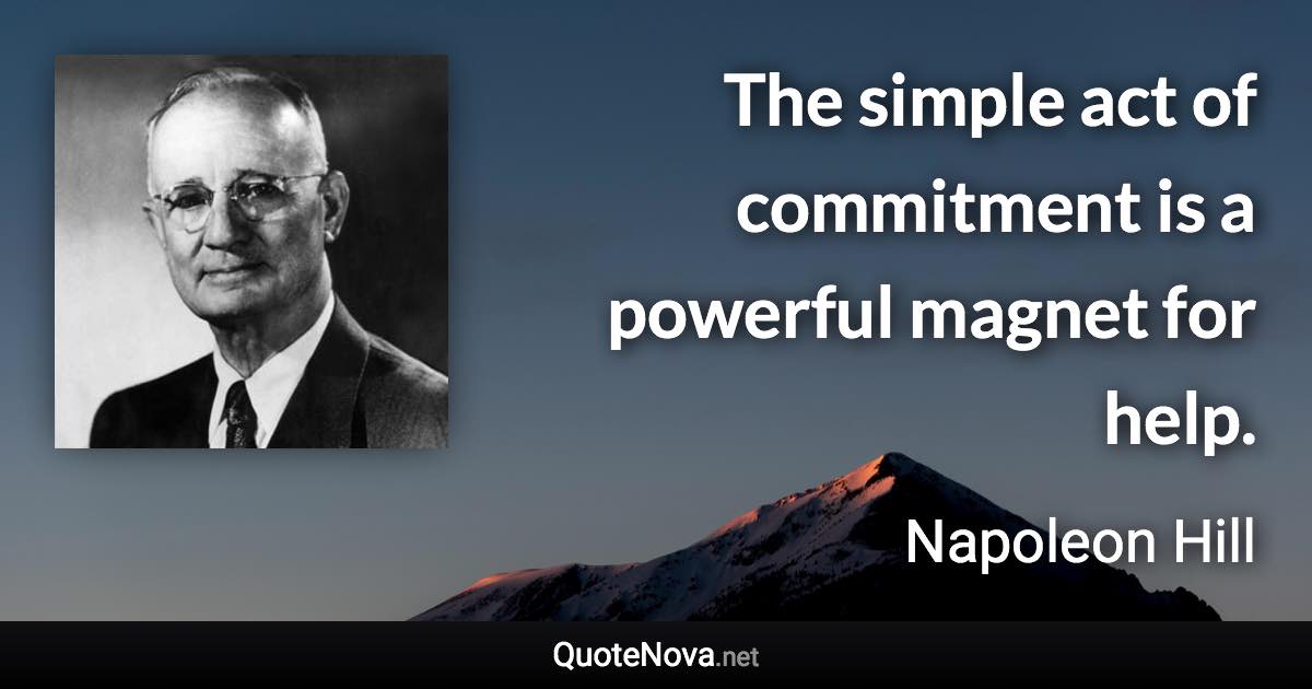 The simple act of commitment is a powerful magnet for help. - Napoleon Hill quote