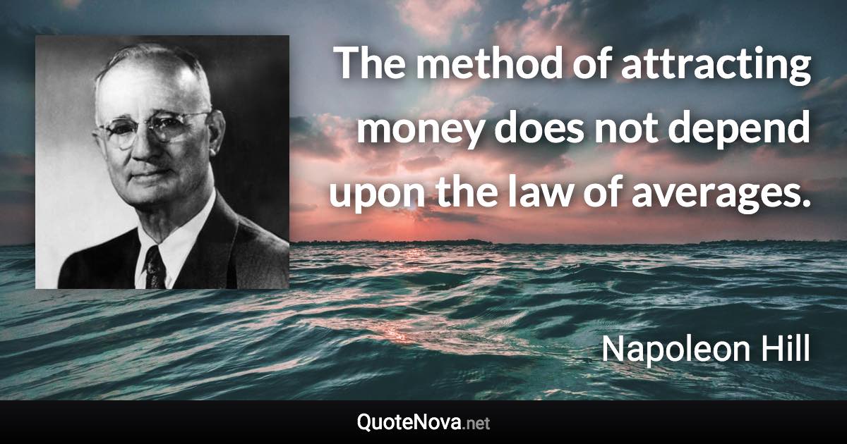 The method of attracting money does not depend upon the law of averages. - Napoleon Hill quote