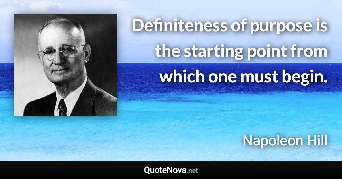 Definiteness of purpose is the starting point from which one must begin. - Napoleon Hill quote