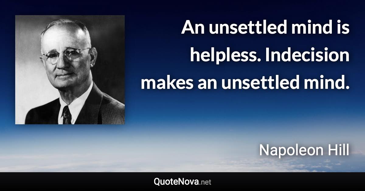 An unsettled mind is helpless. Indecision makes an unsettled mind. - Napoleon Hill quote