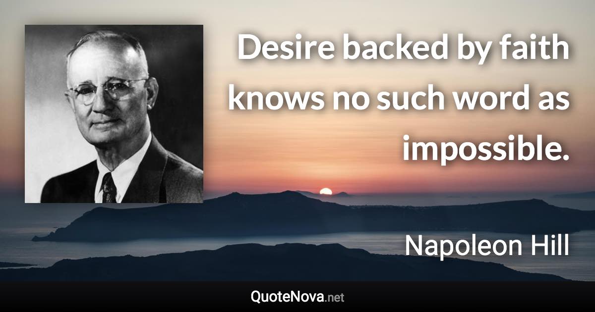 Desire backed by faith knows no such word as impossible. - Napoleon Hill quote