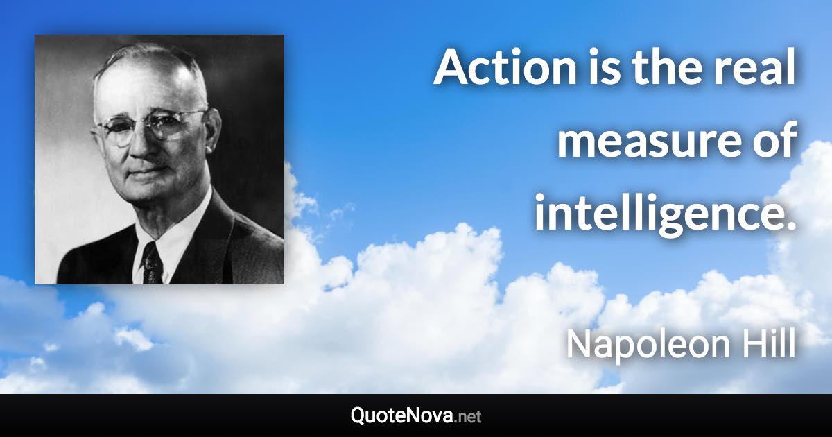 Action is the real measure of intelligence. - Napoleon Hill quote