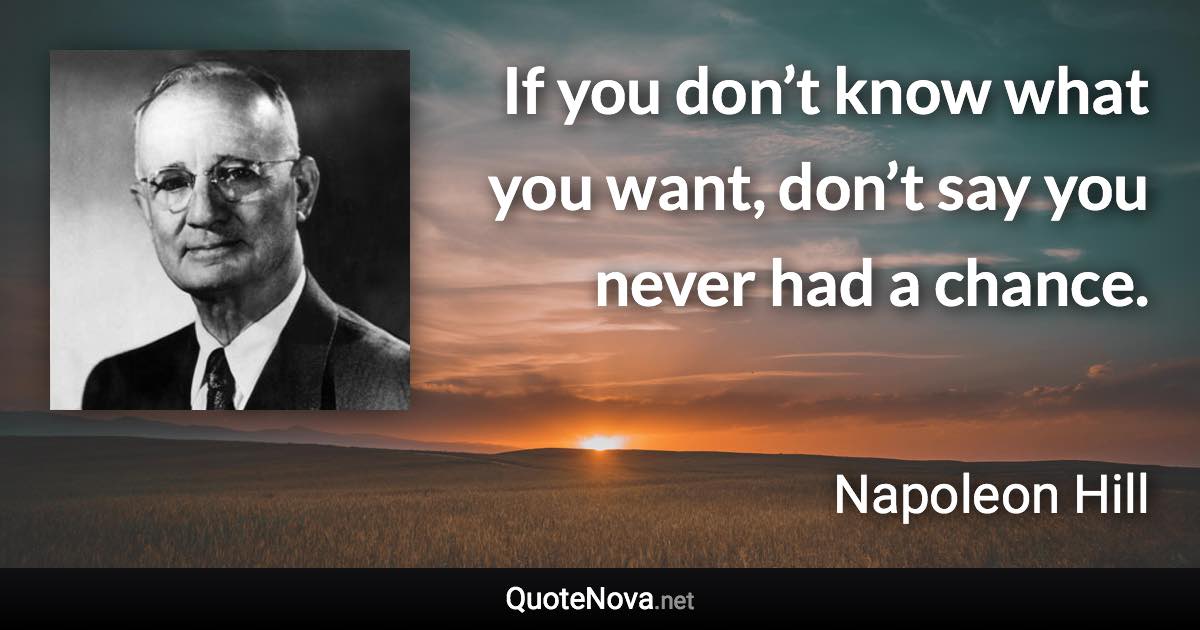 If you don’t know what you want, don’t say you never had a chance. - Napoleon Hill quote