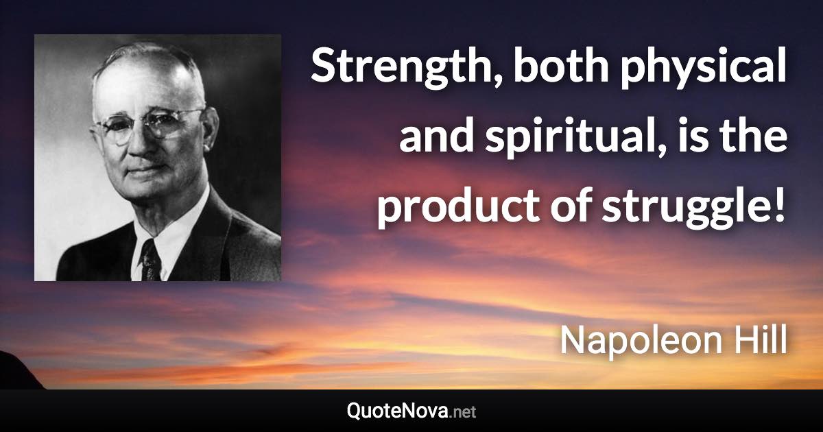 Strength, both physical and spiritual, is the product of struggle! - Napoleon Hill quote