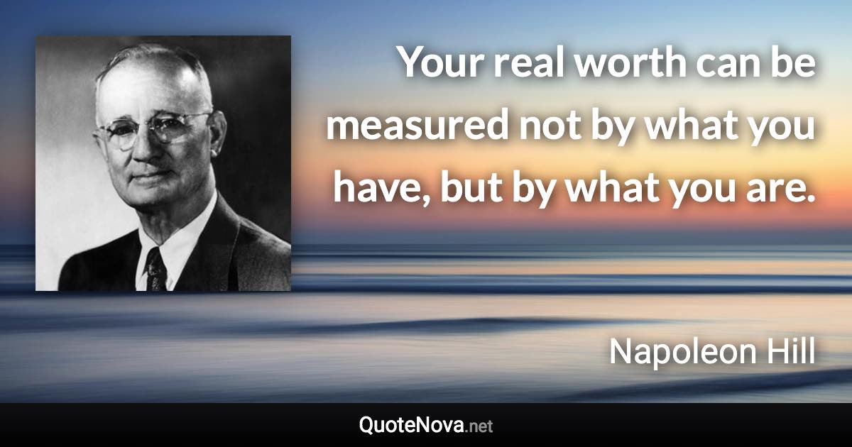 Your real worth can be measured not by what you have, but by what you are. - Napoleon Hill quote