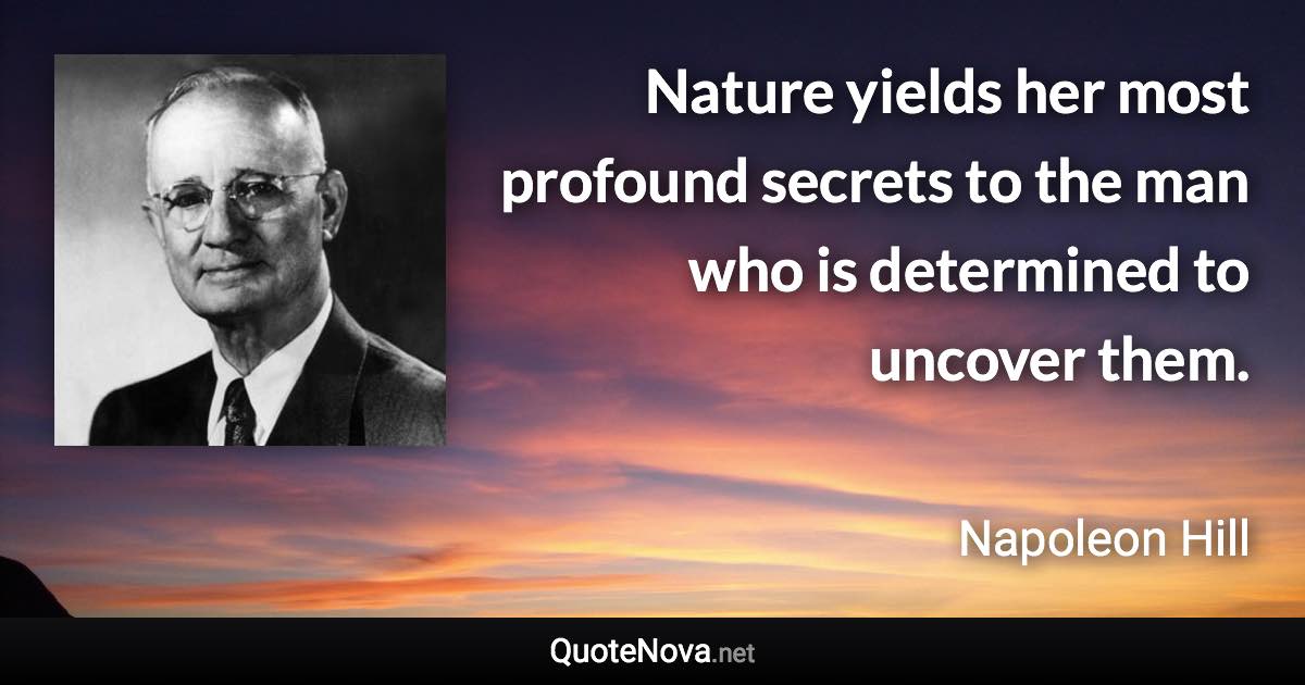 Nature yields her most profound secrets to the man who is determined to uncover them. - Napoleon Hill quote