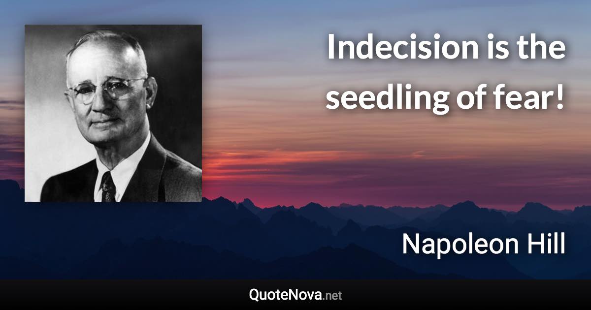 Indecision is the seedling of fear! - Napoleon Hill quote