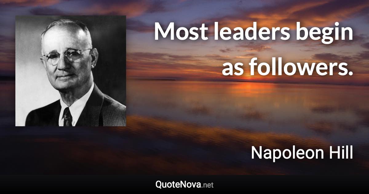 Most leaders begin as followers. - Napoleon Hill quote