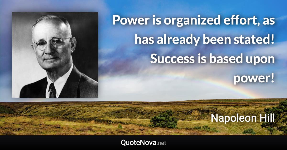 Power is organized effort, as has already been stated! Success is based upon power! - Napoleon Hill quote