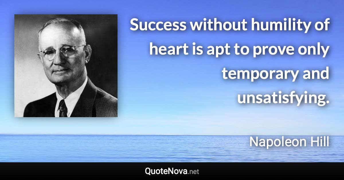 Success without humility of heart is apt to prove only temporary and unsatisfying. - Napoleon Hill quote