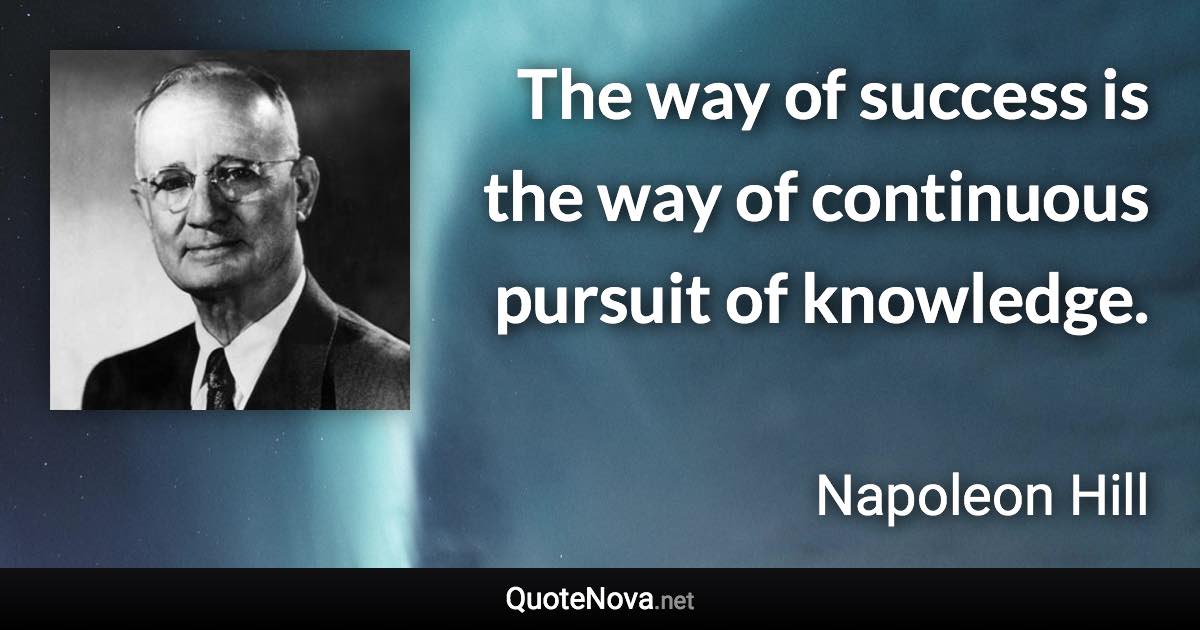 The way of success is the way of continuous pursuit of knowledge. - Napoleon Hill quote