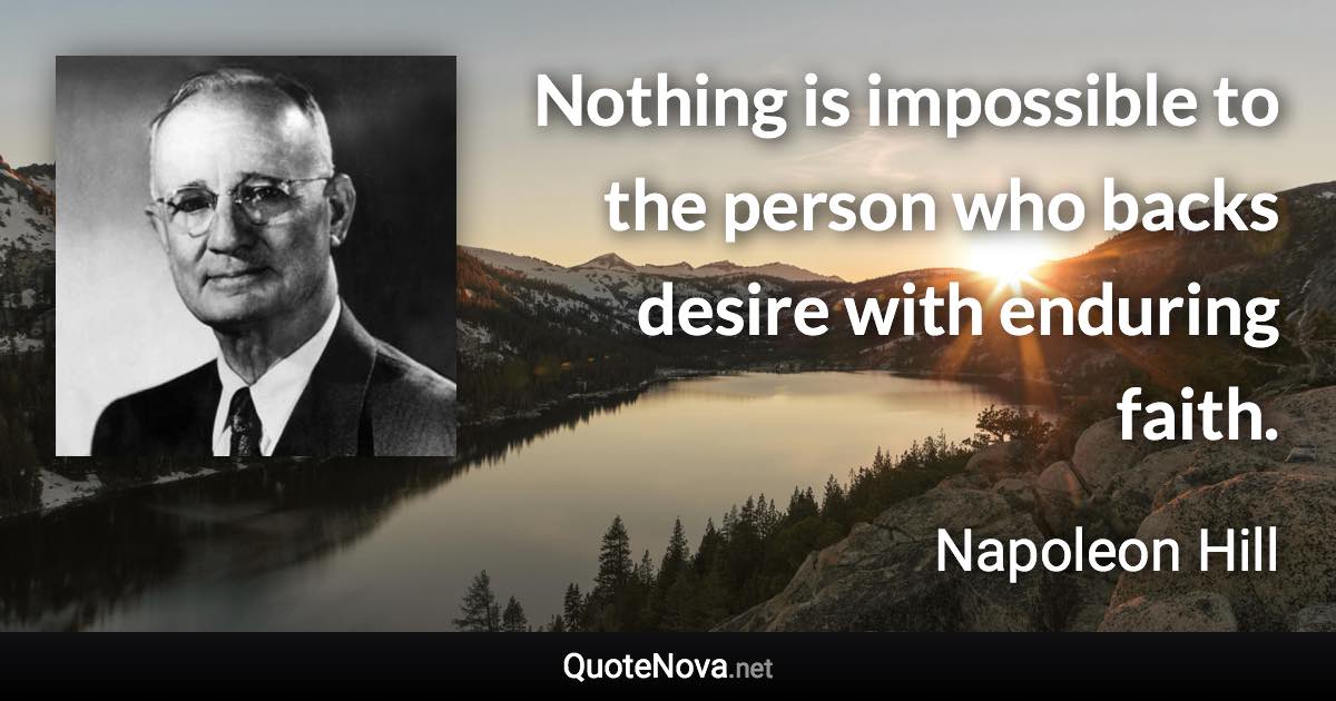 Nothing is impossible to the person who backs desire with enduring faith. - Napoleon Hill quote