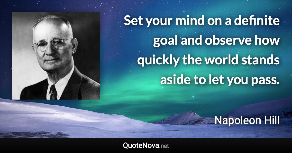 Set your mind on a definite goal and observe how quickly the world stands aside to let you pass. - Napoleon Hill quote