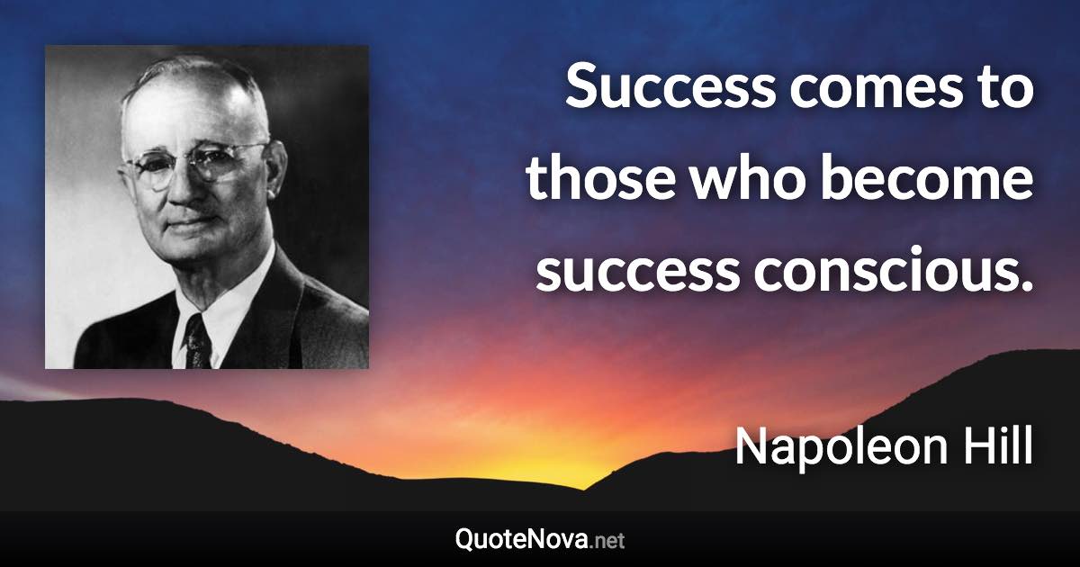 Success comes to those who become success conscious. - Napoleon Hill quote