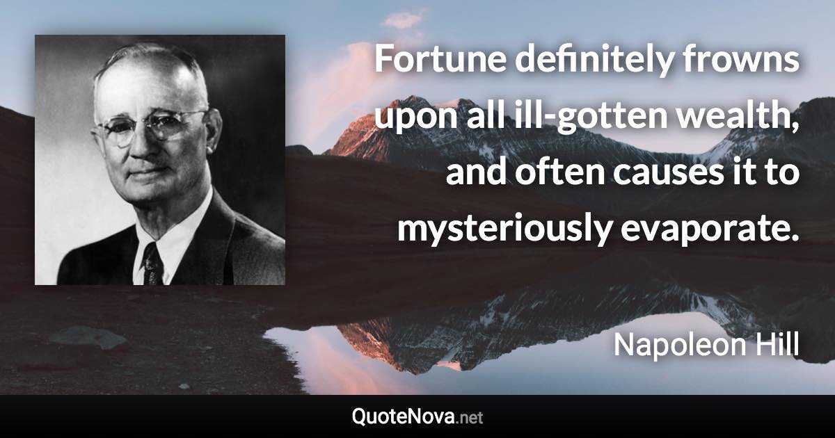 Fortune definitely frowns upon all ill-gotten wealth, and often causes it to mysteriously evaporate. - Napoleon Hill quote