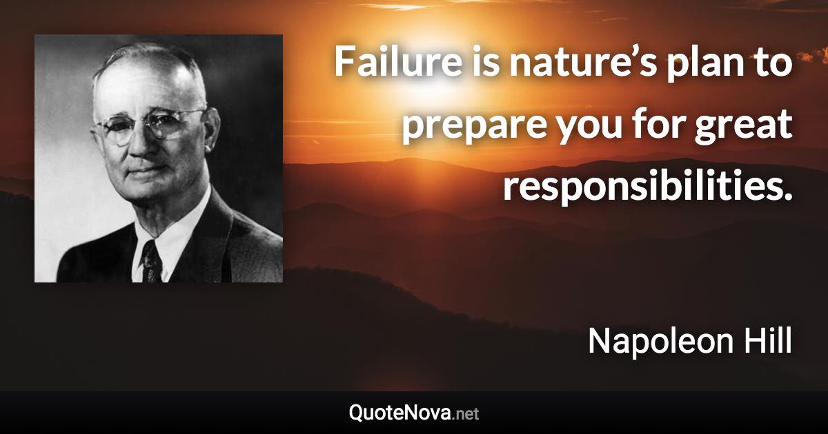 Failure is nature’s plan to prepare you for great responsibilities. - Napoleon Hill quote