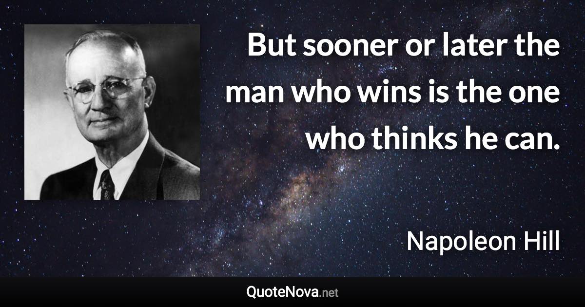 But sooner or later the man who wins is the one who thinks he can. - Napoleon Hill quote