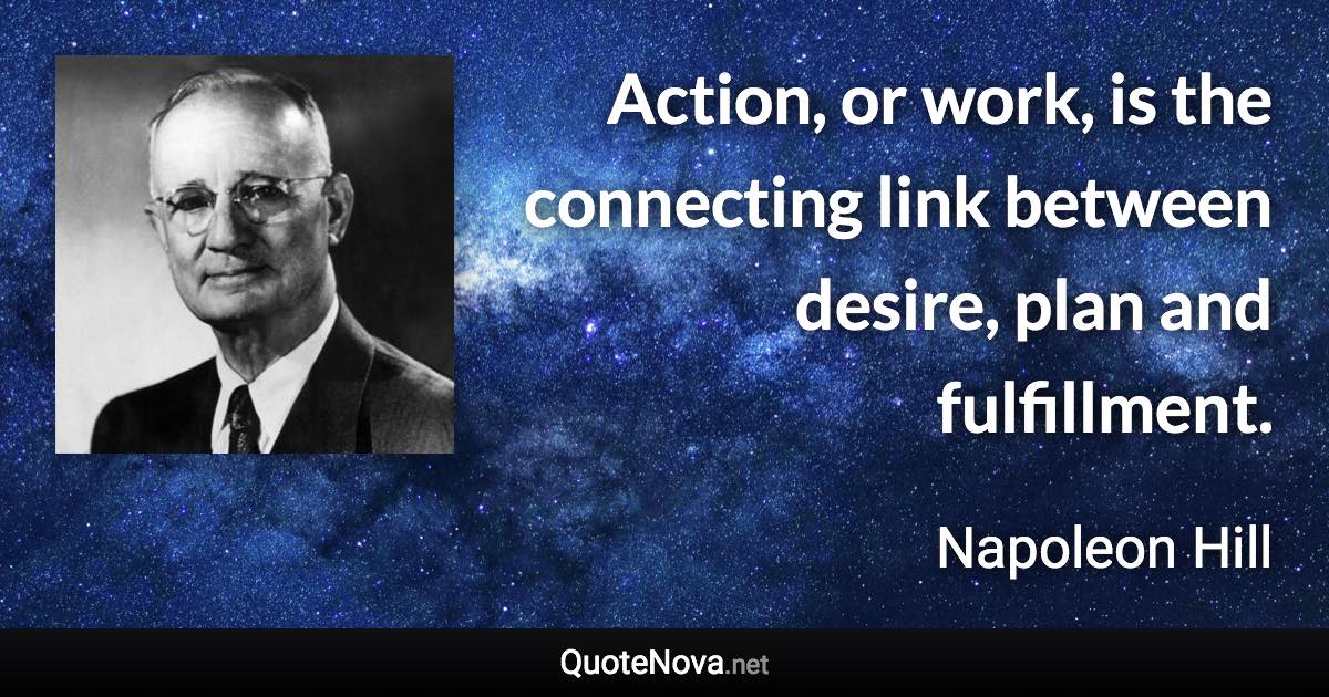 Action, or work, is the connecting link between desire, plan and fulfillment. - Napoleon Hill quote