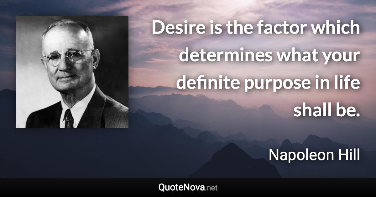 Desire is the factor which determines what your definite purpose in life shall be. - Napoleon Hill quote