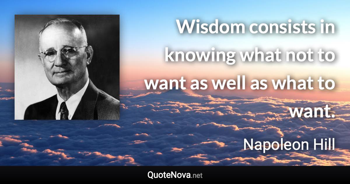 Wisdom consists in knowing what not to want as well as what to want. - Napoleon Hill quote