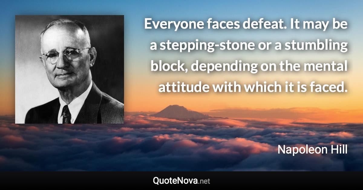 Everyone faces defeat. It may be a stepping-stone or a stumbling block, depending on the mental attitude with which it is faced. - Napoleon Hill quote